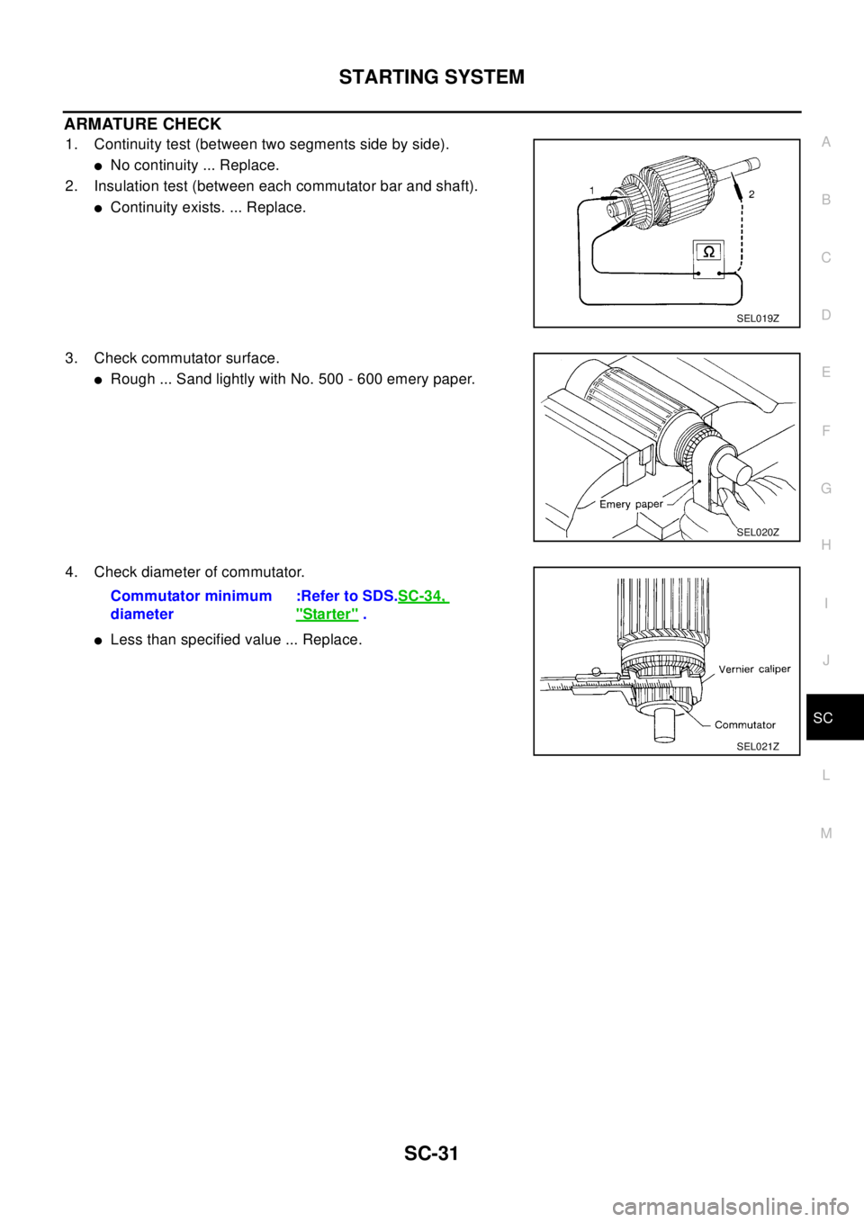 NISSAN X-TRAIL 2003 Electronic Repair Manual STARTING SYSTEM
SC-31
C
D
E
F
G
H
I
J
L
MA
B
SC
ARMATURE CHECK
1. Continuity test (between two segments side by side).
lNo continuity ... Replace.
2. Insulation test (between each commutator bar and s NISSAN X-TRAIL 2003 Electronic Repair Manual STARTING SYSTEM
SC-31
C
D
E
F
G
H
I
J
L
MA
B
SC
ARMATURE CHECK
1. Continuity test (between two segments side by side).
lNo continuity ... Replace.
2. Insulation test (between each commutator bar and s