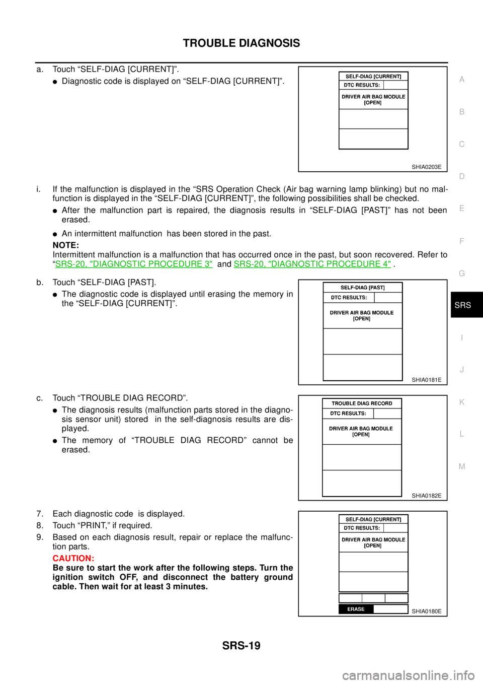 NISSAN X-TRAIL 2003  Electronic Repair Manual TROUBLE DIAGNOSIS
SRS-19
C
D
E
F
G
I
J
K
L
MA
B
SRS
a. Touch “SELF-DIAG [CURRENT]”.
lDiagnostic code is displayed on “SELF-DIAG [CURRENT]”.
i. If the malfunction is displayed in the “SRS Ope