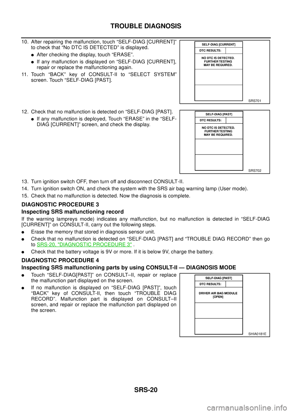 NISSAN X-TRAIL 2003  Electronic Repair Manual SRS-20
TROUBLE DIAGNOSIS
10. After repairing the malfunction, touch “SELF-DIAG [CURRENT]”
to check that “No DTC IS DETECTED” is displayed.
lAfter checking the display, touch “ERASE”.
lIf a