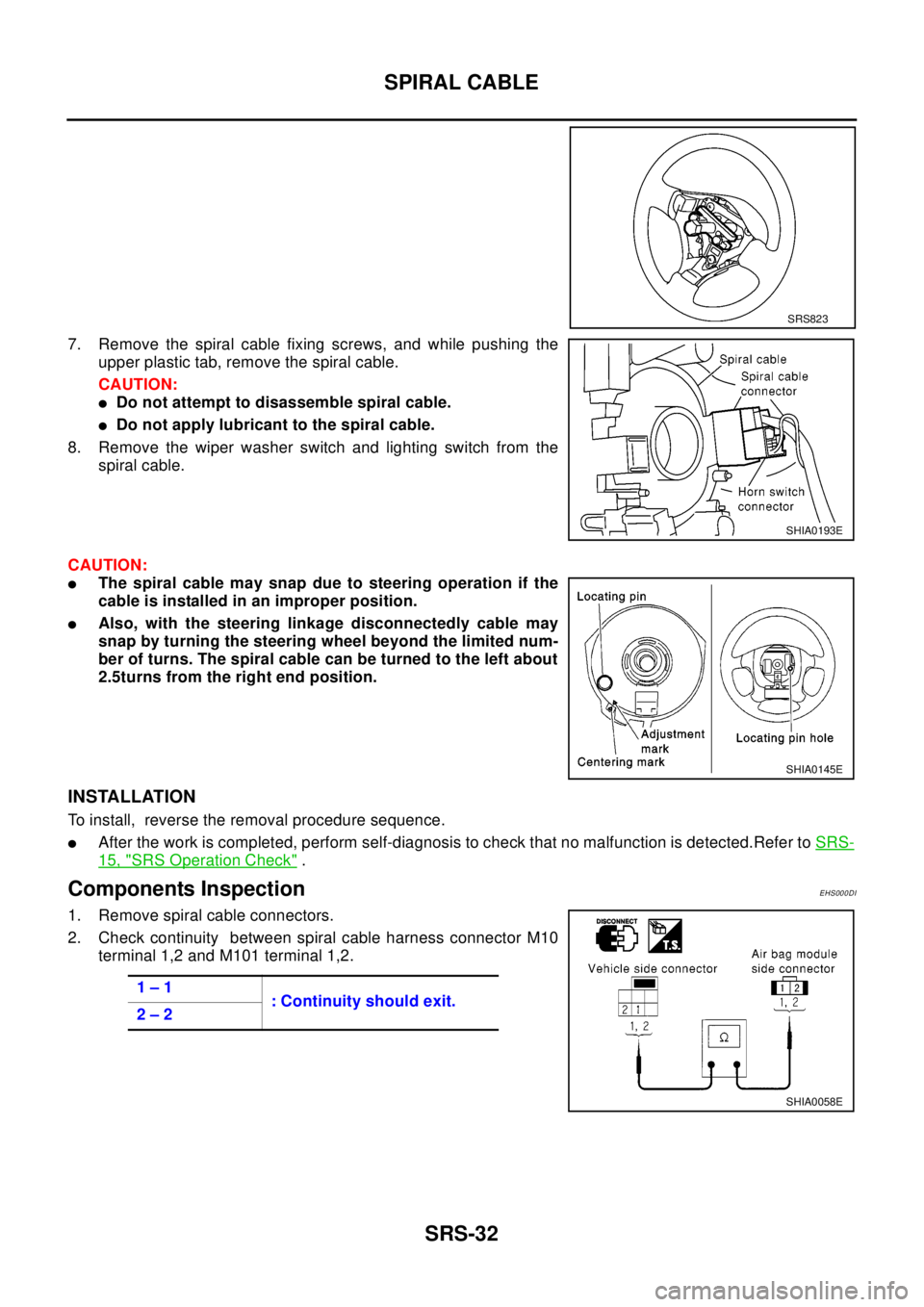 NISSAN X-TRAIL 2003 Electronic Repair Manual SRS-32
SPIRAL CABLE
7. Remove the spiral cable fixing screws, and while pushing the
upper plastic tab, remove the spiral cable.
CAUTION:
lDo not attempt to disassemble spiral cable.
lDo not apply lubr NISSAN X-TRAIL 2003 Electronic Repair Manual SRS-32
SPIRAL CABLE
7. Remove the spiral cable fixing screws, and while pushing the
upper plastic tab, remove the spiral cable.
CAUTION:
lDo not attempt to disassemble spiral cable.
lDo not apply lubr