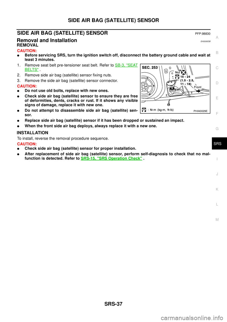 NISSAN X-TRAIL 2003 Electronic Repair Manual SIDE AIR BAG (SATELLITE) SENSOR
SRS-37
C
D
E
F
G
I
J
K
L
MA
B
SRS
SIDE AIR BAG (SATELLITE) SENSORPFP:98830
Removal and InstallationEHS000DB
REMOVAL
CAUTION:
lBefore servicing SRS, turn the ignition sw NISSAN X-TRAIL 2003 Electronic Repair Manual SIDE AIR BAG (SATELLITE) SENSOR
SRS-37
C
D
E
F
G
I
J
K
L
MA
B
SRS
SIDE AIR BAG (SATELLITE) SENSORPFP:98830
Removal and InstallationEHS000DB
REMOVAL
CAUTION:
lBefore servicing SRS, turn the ignition sw
