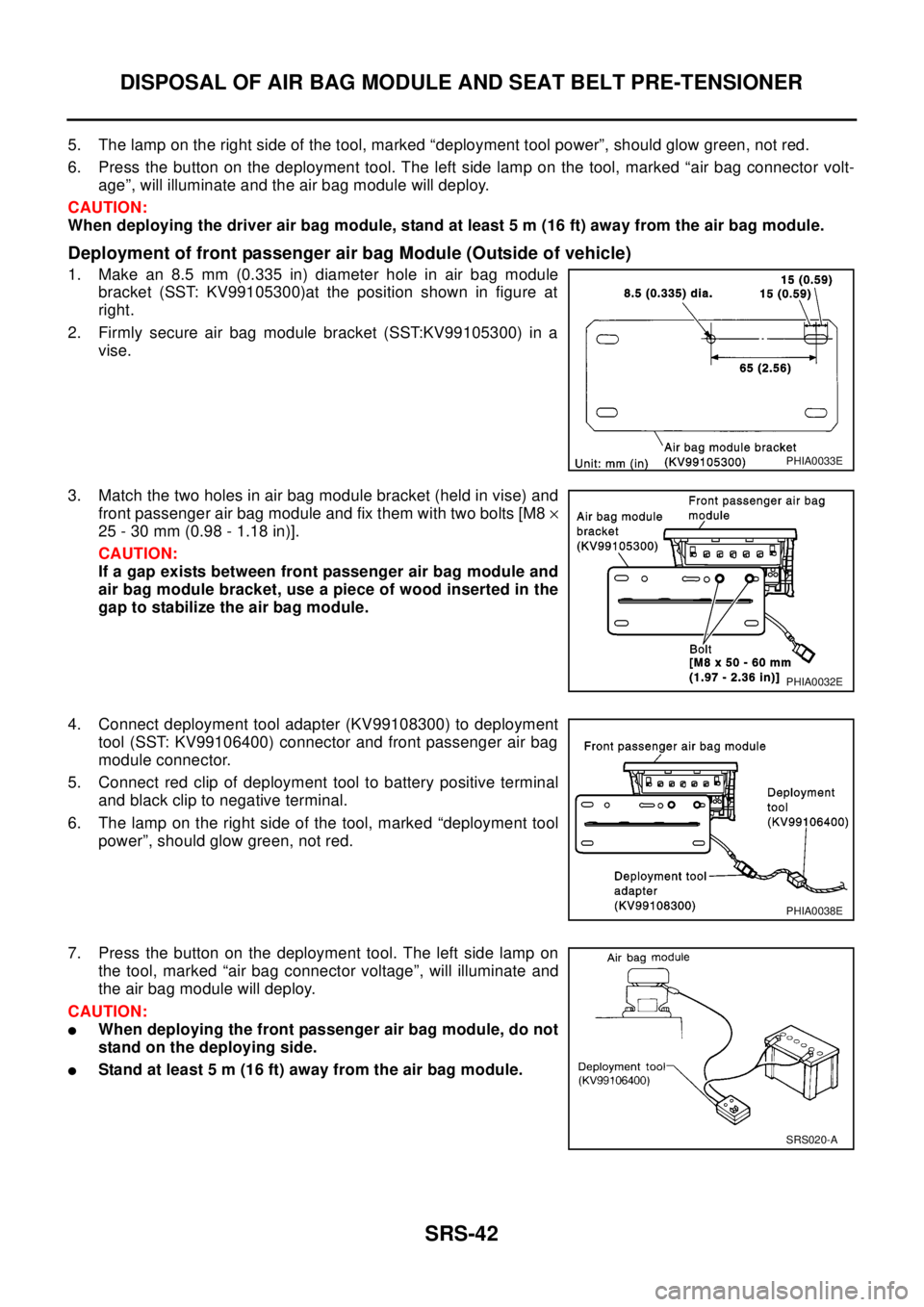 NISSAN X-TRAIL 2003 Electronic Repair Manual SRS-42
DISPOSAL OF AIR BAG MODULE AND SEAT BELT PRE-TENSIONER
5. The lamp on the right side of the tool, marked “deployment tool power”, should glow green, not red.
6. Press the button on the depl NISSAN X-TRAIL 2003 Electronic Repair Manual SRS-42
DISPOSAL OF AIR BAG MODULE AND SEAT BELT PRE-TENSIONER
5. The lamp on the right side of the tool, marked “deployment tool power”, should glow green, not red.
6. Press the button on the depl