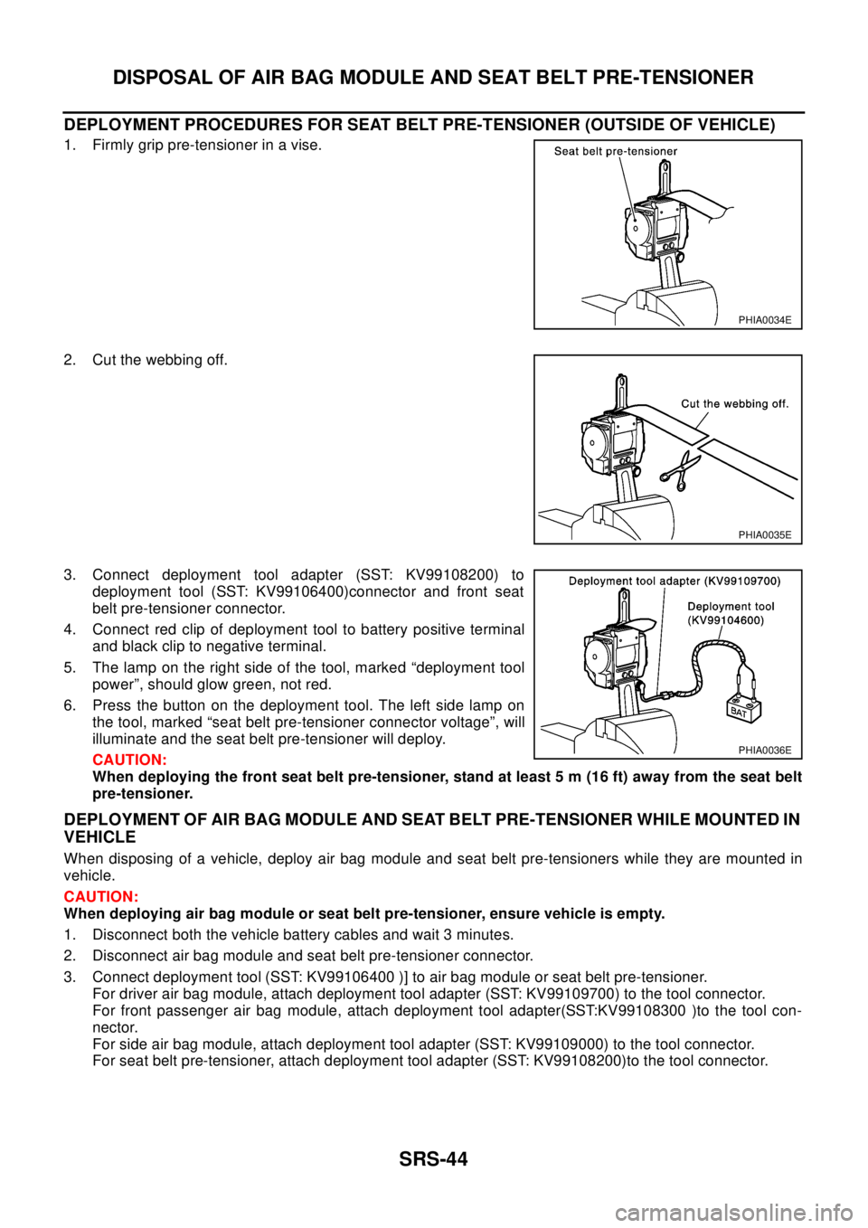 NISSAN X-TRAIL 2003 Electronic Repair Manual SRS-44
DISPOSAL OF AIR BAG MODULE AND SEAT BELT PRE-TENSIONER
DEPLOYMENT PROCEDURES FOR SEAT BELT PRE-TENSIONER (OUTSIDE OF VEHICLE)
1. Firmly grip pre-tensioner in a vise.
2. Cut the webbing off.
3. NISSAN X-TRAIL 2003 Electronic Repair Manual SRS-44
DISPOSAL OF AIR BAG MODULE AND SEAT BELT PRE-TENSIONER
DEPLOYMENT PROCEDURES FOR SEAT BELT PRE-TENSIONER (OUTSIDE OF VEHICLE)
1. Firmly grip pre-tensioner in a vise.
2. Cut the webbing off.
3.