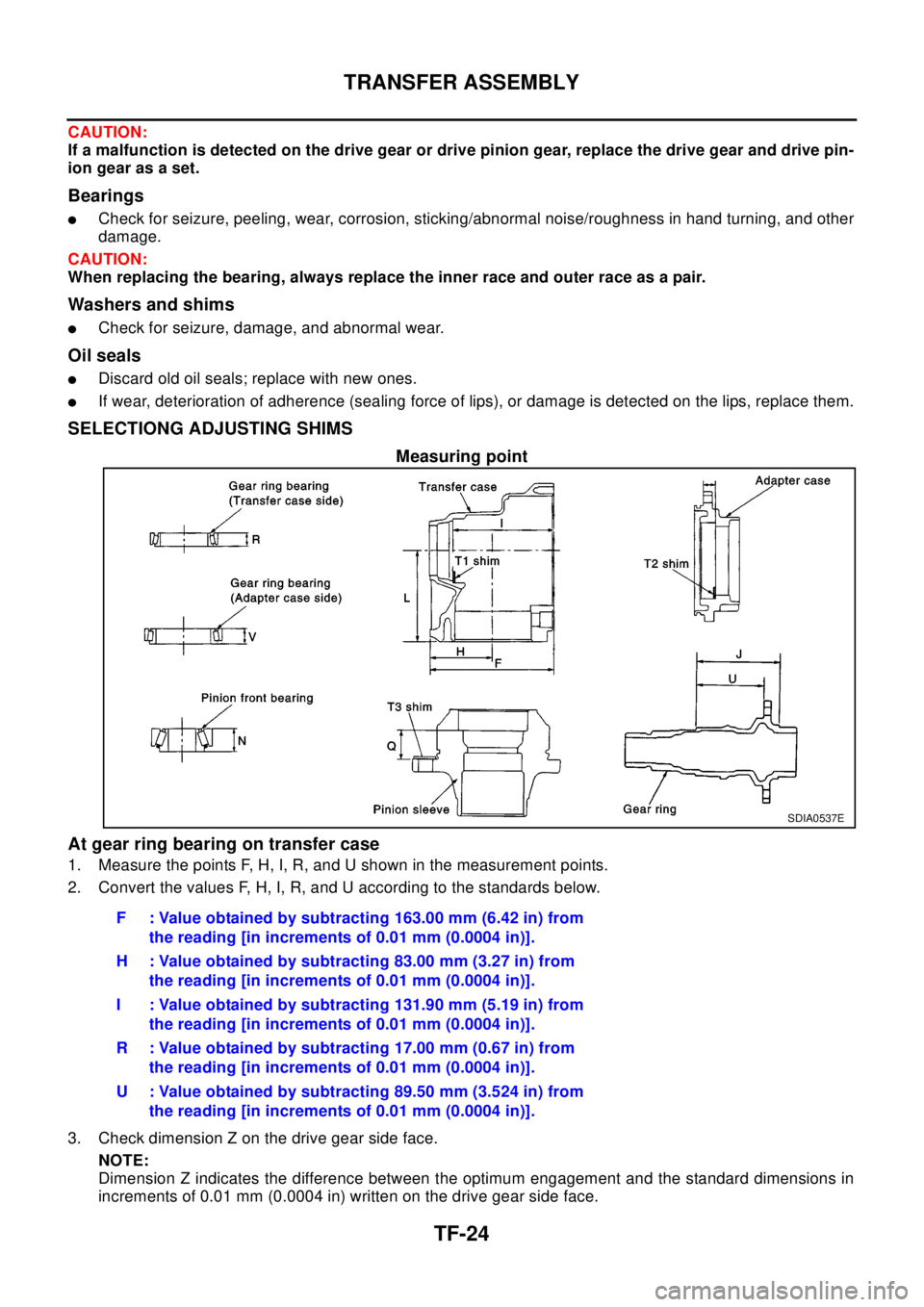 NISSAN X-TRAIL 2003 Electronic Repair Manual TF-24
TRANSFER ASSEMBLY
CAUTION:
If a malfunction is detected on the drive gear or drive pinion gear, replace the drive gear and drive pin-
ion gear as a set.
Bearings
lCheck for seizure, peeling, wea NISSAN X-TRAIL 2003 Electronic Repair Manual TF-24
TRANSFER ASSEMBLY
CAUTION:
If a malfunction is detected on the drive gear or drive pinion gear, replace the drive gear and drive pin-
ion gear as a set.
Bearings
lCheck for seizure, peeling, wea