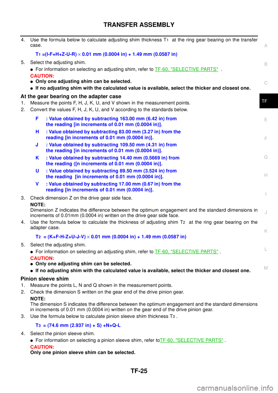 NISSAN X-TRAIL 2003 Electronic Repair Manual TRANSFER ASSEMBLY
TF-25
C
E
F
G
H
I
J
K
L
MA
B
TF
4. Use the formula below to calculate adjusting shim thickness T1at the ring gear bearing on the transfer
case.
5. Select the adjusting shim.
lFor inf NISSAN X-TRAIL 2003 Electronic Repair Manual TRANSFER ASSEMBLY
TF-25
C
E
F
G
H
I
J
K
L
MA
B
TF
4. Use the formula below to calculate adjusting shim thickness T1at the ring gear bearing on the transfer
case.
5. Select the adjusting shim.
lFor inf