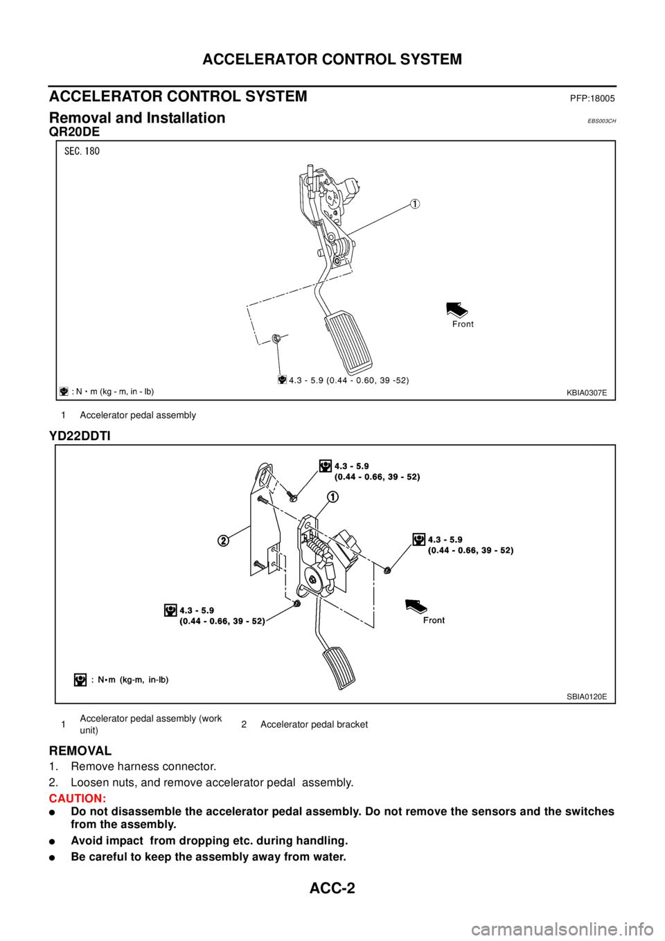 NISSAN X-TRAIL 2003 Electronic Repair Manual ACC-2
ACCELERATOR CONTROL SYSTEM
ACCELERATOR CONTROL SYSTEM
PFP:18005
Removal and InstallationEBS003CH
QR20DE
YD22DDTI
REMOVAL
1. Remove harness connector.
2. Loosen nuts, and remove accelerator pedal NISSAN X-TRAIL 2003 Electronic Repair Manual ACC-2
ACCELERATOR CONTROL SYSTEM
ACCELERATOR CONTROL SYSTEM
PFP:18005
Removal and InstallationEBS003CH
QR20DE
YD22DDTI
REMOVAL
1. Remove harness connector.
2. Loosen nuts, and remove accelerator pedal