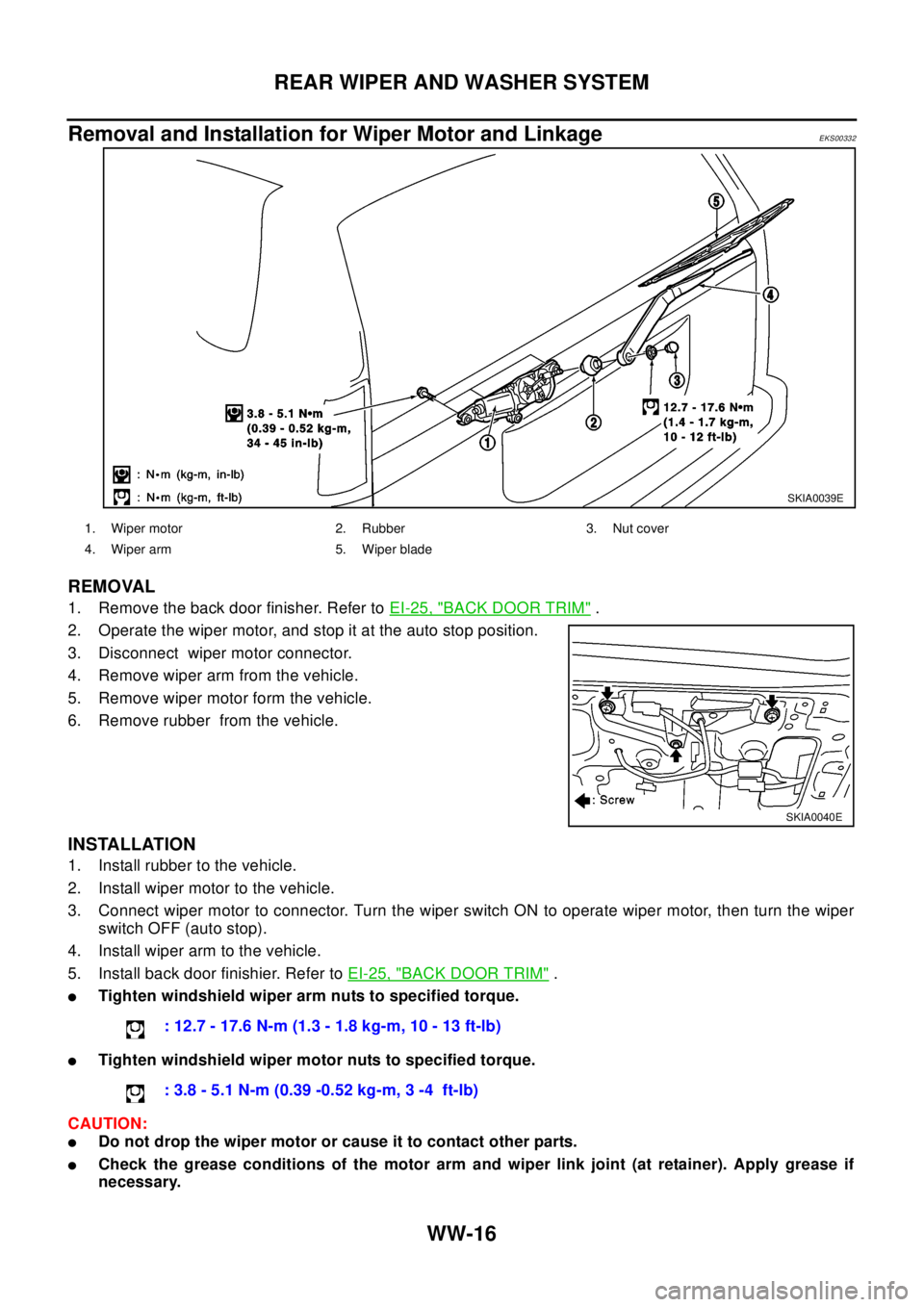 NISSAN X-TRAIL 2003  Electronic Repair Manual WW-16
REAR WIPER AND WASHER SYSTEM
Removal and Installation for Wiper Motor and Linkage
EKS00332
REMOVAL
1. Remove the back door finisher. Refer toEI-25, "BACK DOOR TRIM".
2. Operate the wiper motor, 