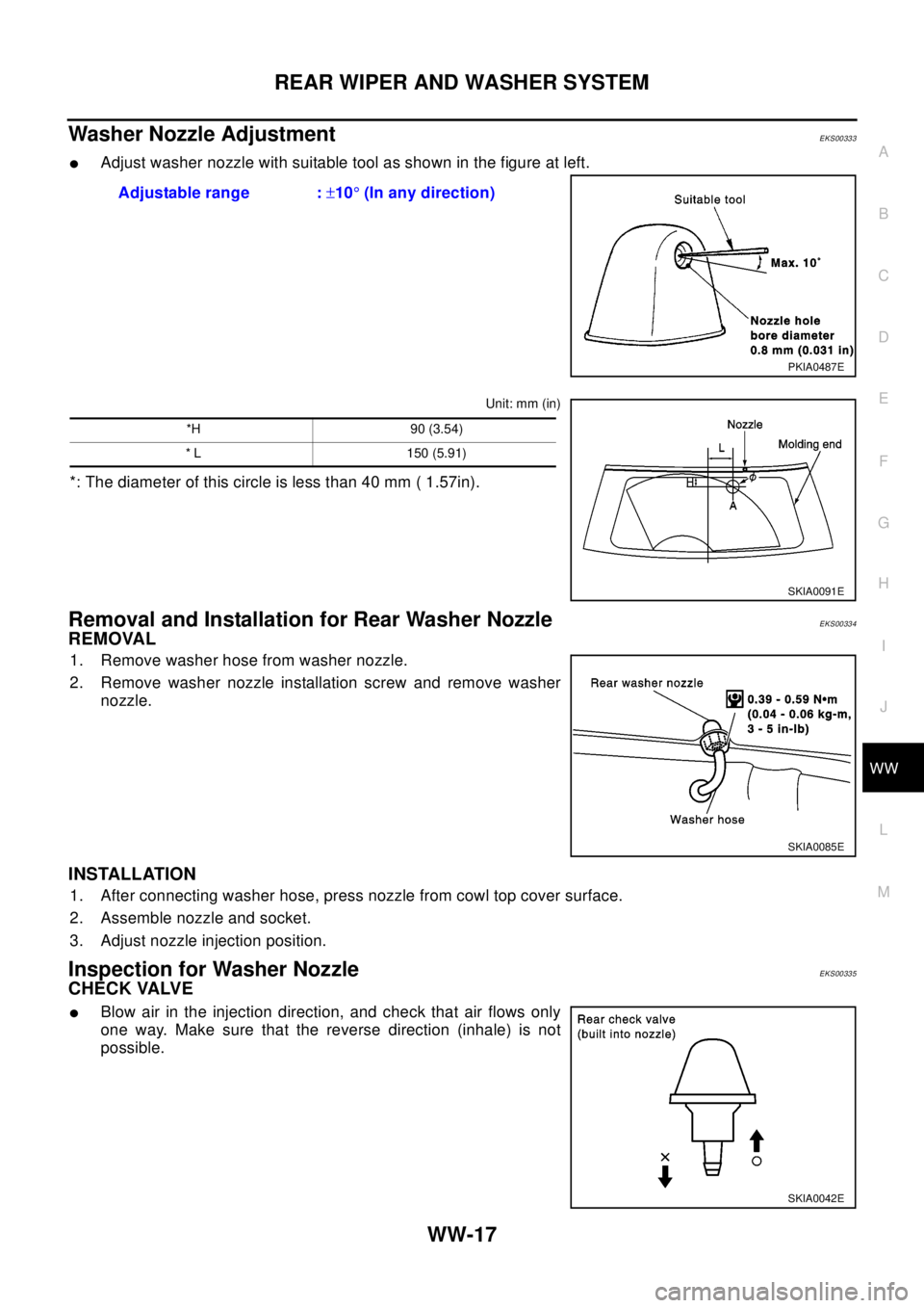 NISSAN X-TRAIL 2003  Electronic Repair Manual REAR WIPER AND WASHER SYSTEM
WW-17
C
D
E
F
G
H
I
J
L
MA
B
WW
Washer Nozzle AdjustmentEKS00333
lAdjust washer nozzle with suitable tool as shown in the figure at left.
Unit: mm (in)
*: The diameter of 