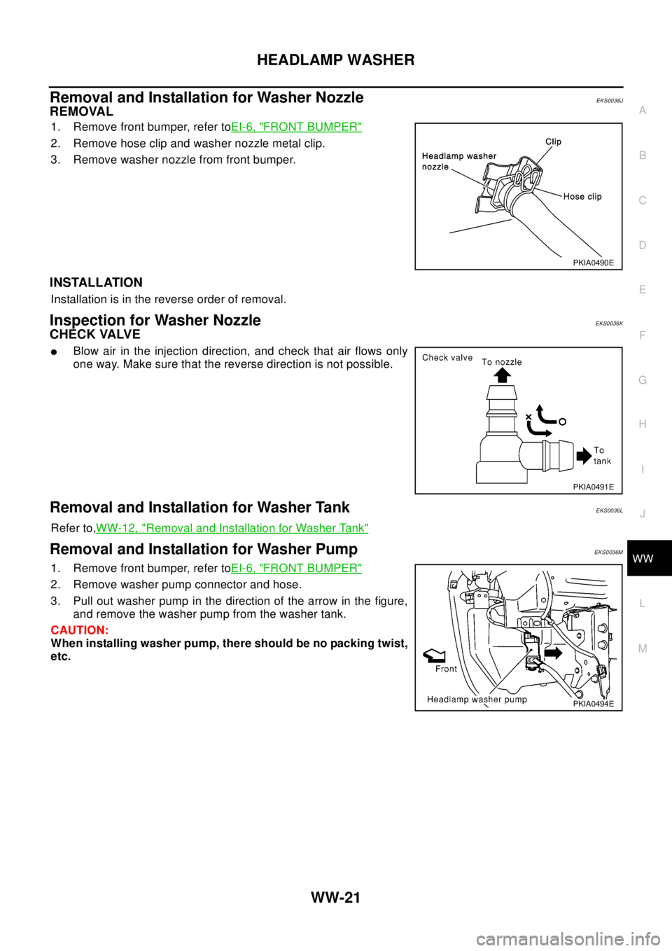 NISSAN X-TRAIL 2003  Electronic Repair Manual HEADLAMP WASHER
WW-21
C
D
E
F
G
H
I
J
L
MA
B
WW
Removal and Installation for Washer NozzleEKS0036J
REMOVAL
1. Remove front bumper, refer toEI-6, "FRONT BUMPER"
2. Remove hose clip and washer nozzle me