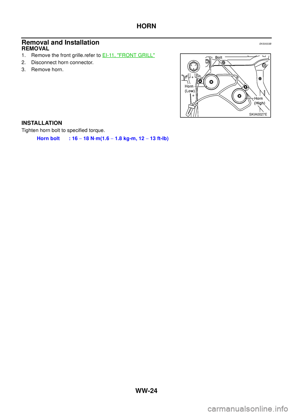 NISSAN X-TRAIL 2003 Electronic Repair Manual WW-24
HORN
Removal and Installation
EKS0033B
REMOVAL
1. Remove the front grille.refer toEI-11, "FRONT GRILL"
2. Disconnect horn connector.
3. Remove horn.
INSTALLATION
Tighten horn bolt to specified t NISSAN X-TRAIL 2003 Electronic Repair Manual WW-24
HORN
Removal and Installation
EKS0033B
REMOVAL
1. Remove the front grille.refer toEI-11, "FRONT GRILL"
2. Disconnect horn connector.
3. Remove horn.
INSTALLATION
Tighten horn bolt to specified t