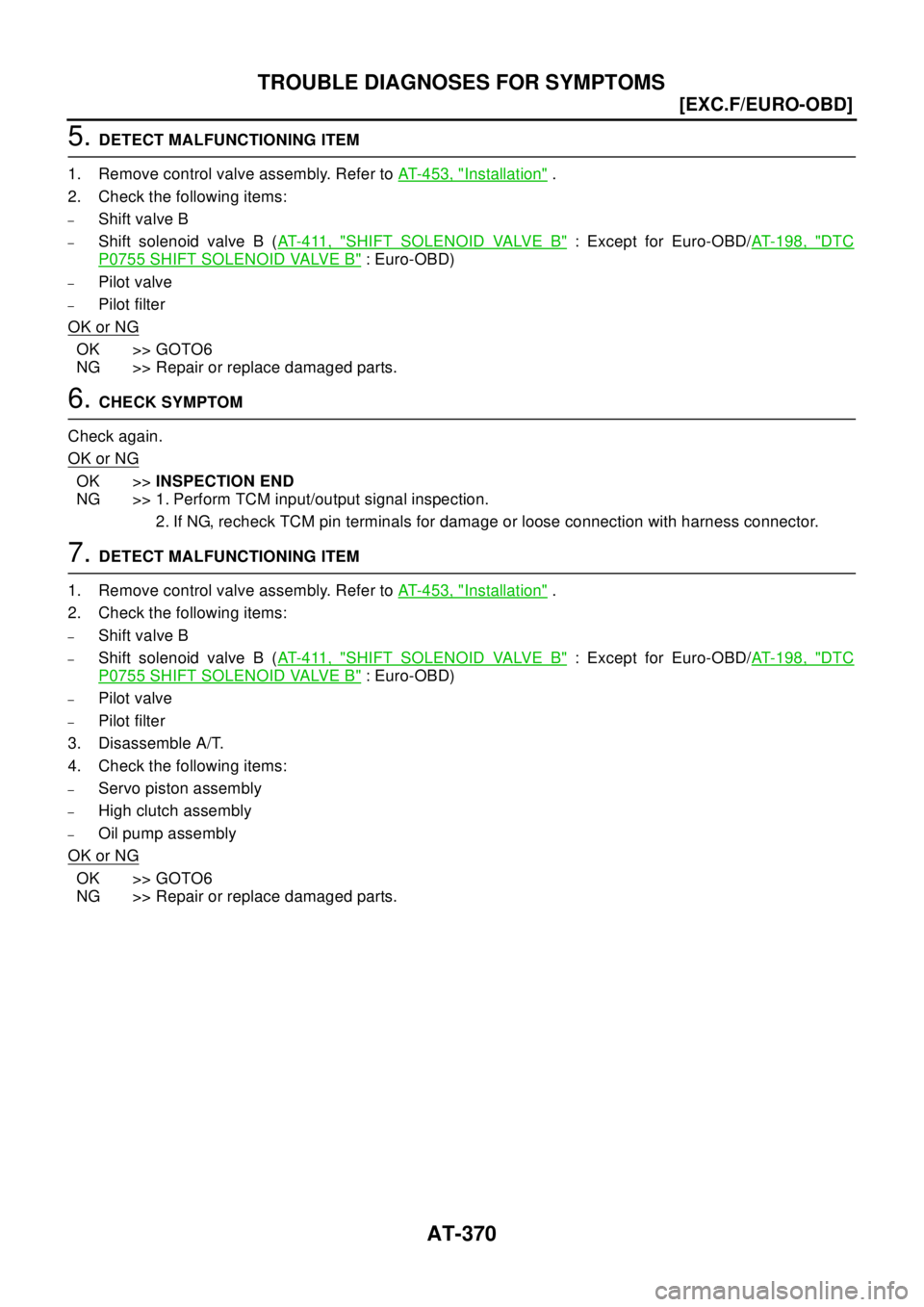 NISSAN X-TRAIL 2003  Electronic Repair Manual AT-370
[EXC.F/EURO-OBD]
TROUBLE DIAGNOSES FOR SYMPTOMS
5.DETECT MALFUNCTIONING ITEM
1. Remove control valve assembly. Refer toAT-453, "
Installation".
2. Check the following items:
–Shift valve B
