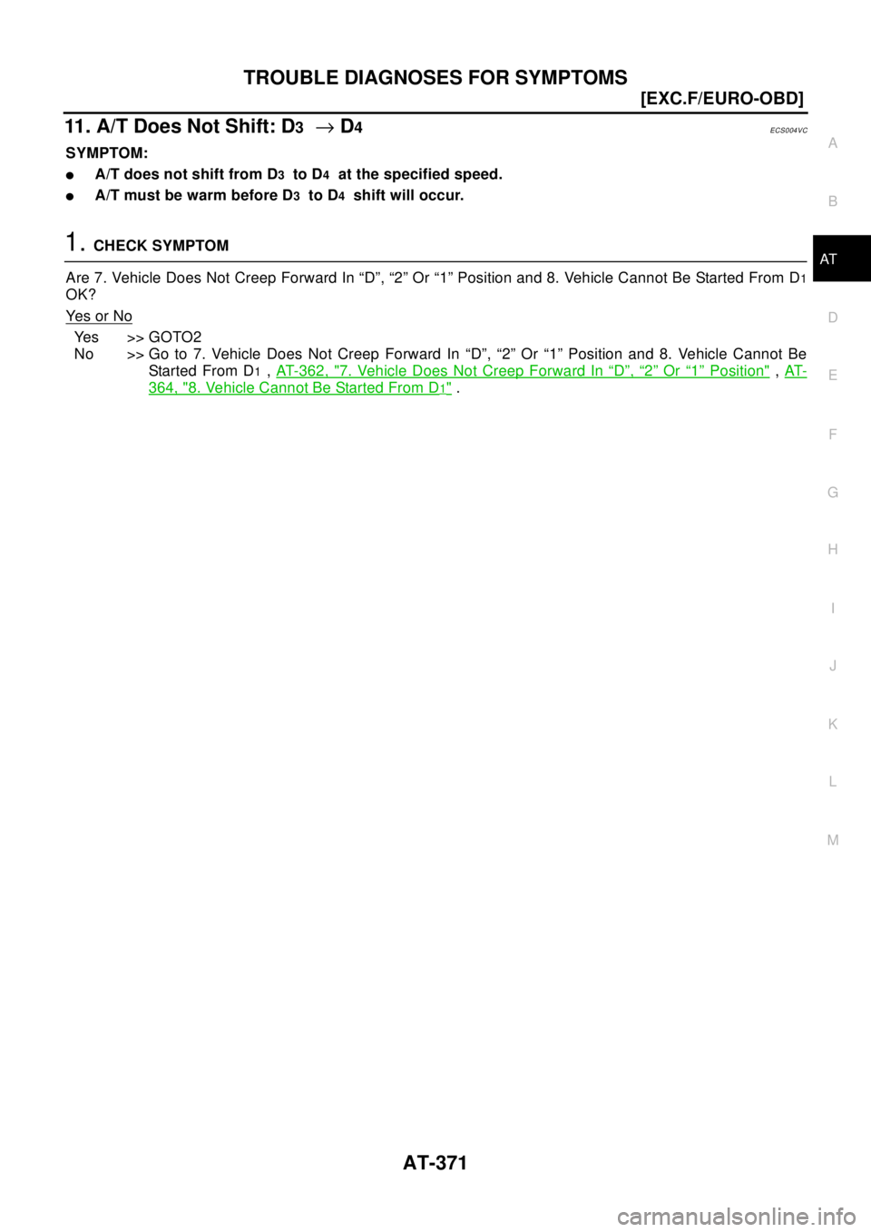 NISSAN X-TRAIL 2003  Electronic Repair Manual TROUBLE DIAGNOSES FOR SYMPTOMS
AT-371
[EXC.F/EURO-OBD]
D
E
F
G
H
I
J
K
L
MA
B
AT
11.A/TDoesNotShift:D3®D4ECS004VC
SYMPTOM:
lA/T does not shift from D3to D4at the specified speed.
lA/T must be warm be