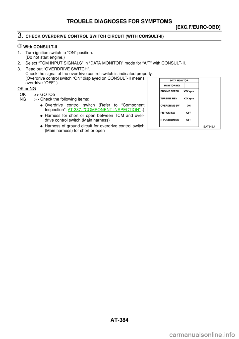 NISSAN X-TRAIL 2003  Electronic Repair Manual AT-384
[EXC.F/EURO-OBD]
TROUBLE DIAGNOSES FOR SYMPTOMS
3.CHECK OVERDRIVE CONTROL SWITCH CIRCUIT (WITH CONSULT-II)
With CONSULT-II
1. Turn ignition switch to “ON” position.
(Do not start engine.)
2