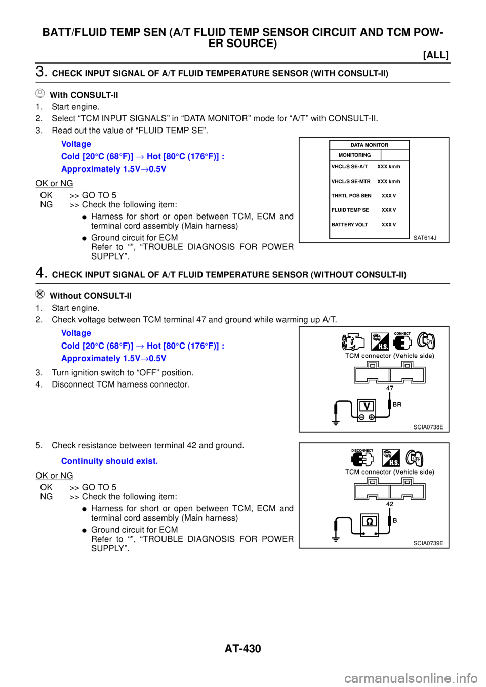 NISSAN X-TRAIL 2003  Electronic Repair Manual AT-430
[ALL]
BATT/FLUID TEMP SEN (A/T FLUID TEMP SENSOR CIRCUIT AND TCM POW-
ER SOURCE)
3.CHECK INPUT SIGNAL OF A/T FLUID TEMPERATURE SENSOR (WITH CONSULT-II)
With CONSULT-II
1. Start engine.
2. Selec