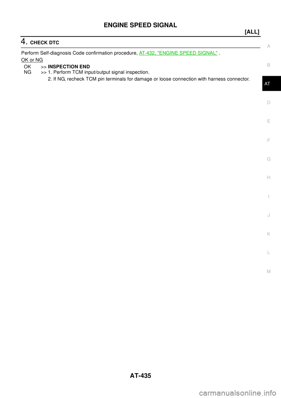 NISSAN X-TRAIL 2003  Electronic Repair Manual ENGINE SPEED SIGNAL
AT-435
[ALL]
D
E
F
G
H
I
J
K
L
MA
B
AT
4.CHECK DTC
Perform Self-diagnosis Code confirmation procedure,AT-432, "
ENGINE SPEED SIGNAL".
OK or NG
OK >>INSPECTION END
NG >> 1. Perform 