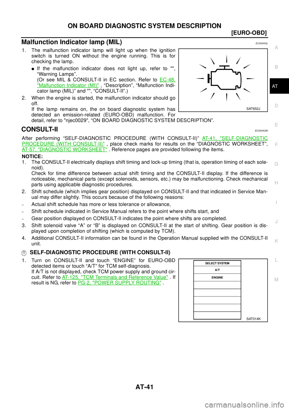 NISSAN X-TRAIL 2003  Electronic Service Manual ON BOARD DIAGNOSTIC SYSTEM DESCRIPTION
AT-41
[EURO-OBD]
D
E
F
G
H
I
J
K
L
MA
B
AT
Malfunction Indicator lamp (MIL)ECS004QL
1. The malfunction indicator lamp will light up when the ignition
switch is t