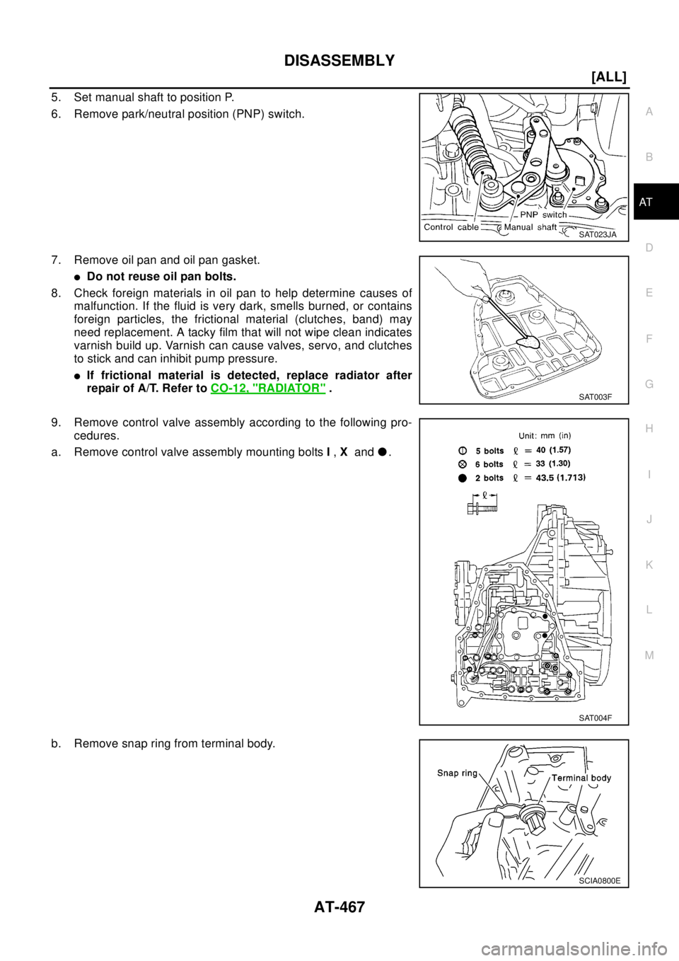 NISSAN X-TRAIL 2003  Electronic Repair Manual DISASSEMBLY
AT-467
[ALL]
D
E
F
G
H
I
J
K
L
MA
B
AT
5. Set manual shaft to position P.
6. Remove park/neutral position (PNP) switch.
7. Remove oil pan and oil pan gasket.
lDo not reuse oil pan bolts.
8