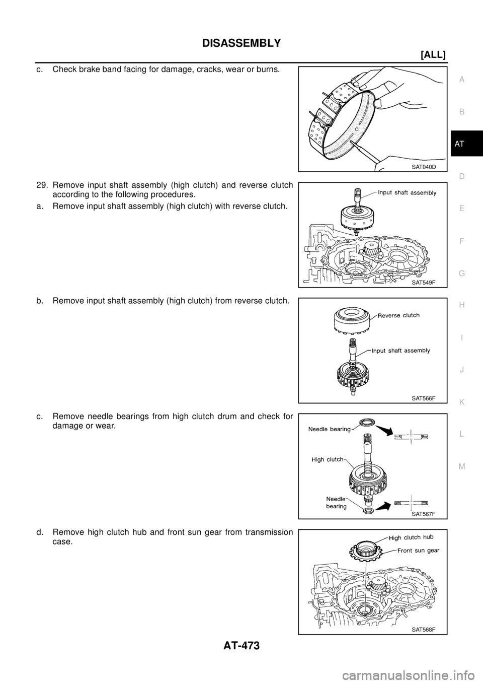 NISSAN X-TRAIL 2003  Electronic Repair Manual DISASSEMBLY
AT-473
[ALL]
D
E
F
G
H
I
J
K
L
MA
B
AT
c. Check brake band facing for damage, cracks, wear or burns.
29. Remove input shaft assembly (high clutch) and reverse clutch
according to the follo