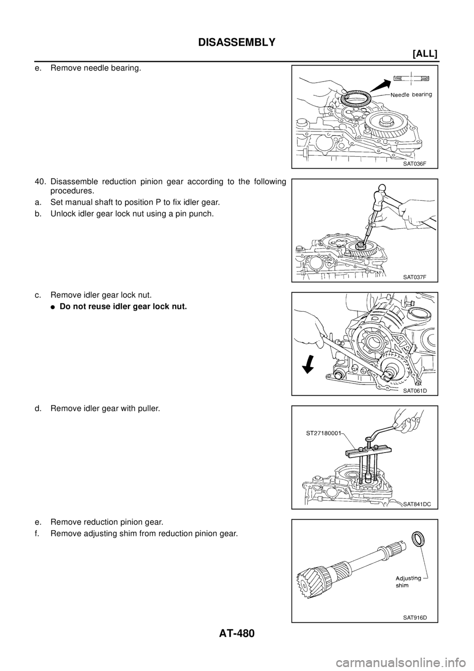 NISSAN X-TRAIL 2003  Electronic Repair Manual AT-480
[ALL]
DISASSEMBLY
e. Remove needle bearing.
40. Disassemble reduction pinion gear according to the following
procedures.
a. Set manual shaft to position P to fix idler gear.
b. Unlock idler gea
