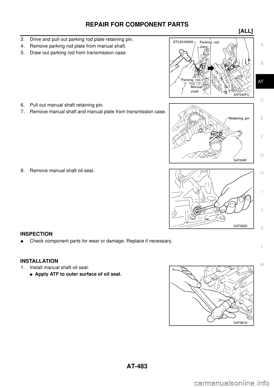 NISSAN X-TRAIL 2003  Electronic Repair Manual REPAIR FOR COMPONENT PARTS
AT-483
[ALL]
D
E
F
G
H
I
J
K
L
MA
B
AT
3. Drive and pull out parking rod plate retaining pin.
4. Remove parking rod plate from manual shaft.
5. Draw out parking rod from tra