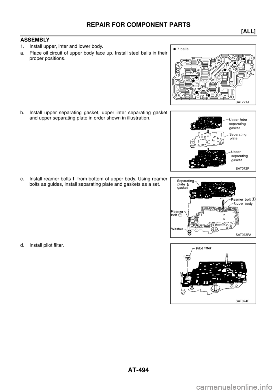 NISSAN X-TRAIL 2003  Electronic Owners Manual AT-494
[ALL]
REPAIR FOR COMPONENT PARTS
ASSEMBLY
1. Install upper, inter and lower body.
a. Place oil circuit of upper body face up. Install steel balls in their
proper positions.
b. Install upper sep
