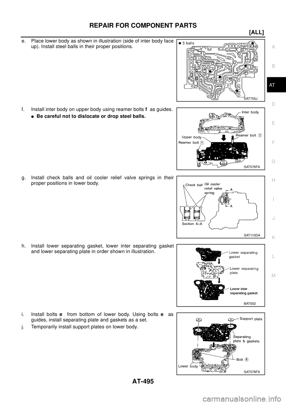 NISSAN X-TRAIL 2003  Electronic Repair Manual REPAIR FOR COMPONENT PARTS
AT-495
[ALL]
D
E
F
G
H
I
J
K
L
MA
B
AT
e. Place lower body as shown in illustration (side of inter body face
up). Install steel balls in their proper positions.
f. Install i