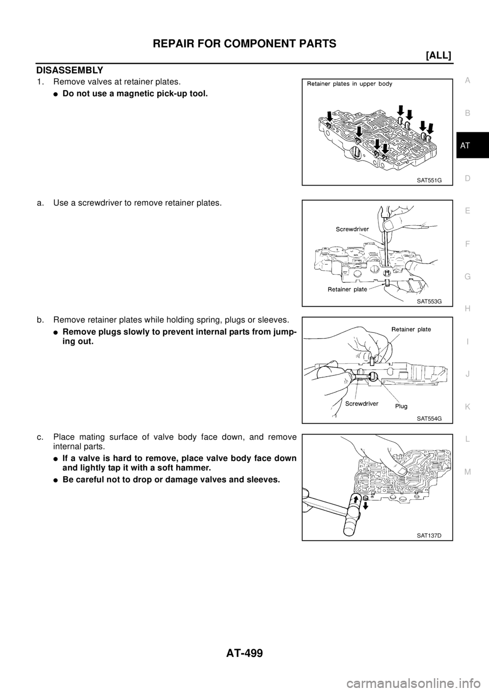 NISSAN X-TRAIL 2003  Electronic Repair Manual REPAIR FOR COMPONENT PARTS
AT-499
[ALL]
D
E
F
G
H
I
J
K
L
MA
B
AT
DISASSEMBLY
1. Remove valves at retainer plates.
lDo not use a magnetic pick-up tool.
a. Use a screwdriver to remove retainer plates.
