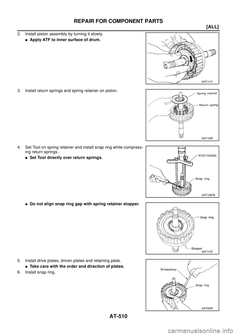 NISSAN X-TRAIL 2003  Electronic Repair Manual AT-510
[ALL]
REPAIR FOR COMPONENT PARTS
2. Install piston assembly by turning it slowly.
lApply ATF to inner surface of drum.
3. Install return springs and spring retainer on piston.
4. Set Tool on sp