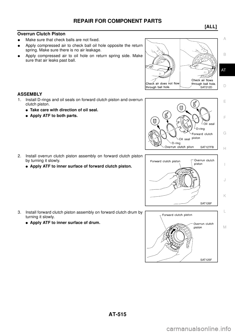 NISSAN X-TRAIL 2003  Electronic Repair Manual REPAIR FOR COMPONENT PARTS
AT-515
[ALL]
D
E
F
G
H
I
J
K
L
MA
B
AT
OverrunClutchPiston
lMake sure that check balls are not fixed.
lApply compressed air to check ball oil hole opposite the return
spring