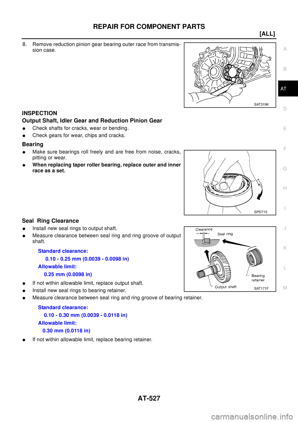 NISSAN X-TRAIL 2003  Electronic Repair Manual REPAIR FOR COMPONENT PARTS
AT-527
[ALL]
D
E
F
G
H
I
J
K
L
MA
B
AT
8. Remove reduction pinion gear bearing outer race from transmis-
sion case.
INSPECTION
Output Shaft, Idler Gear and Reduction Pinion 