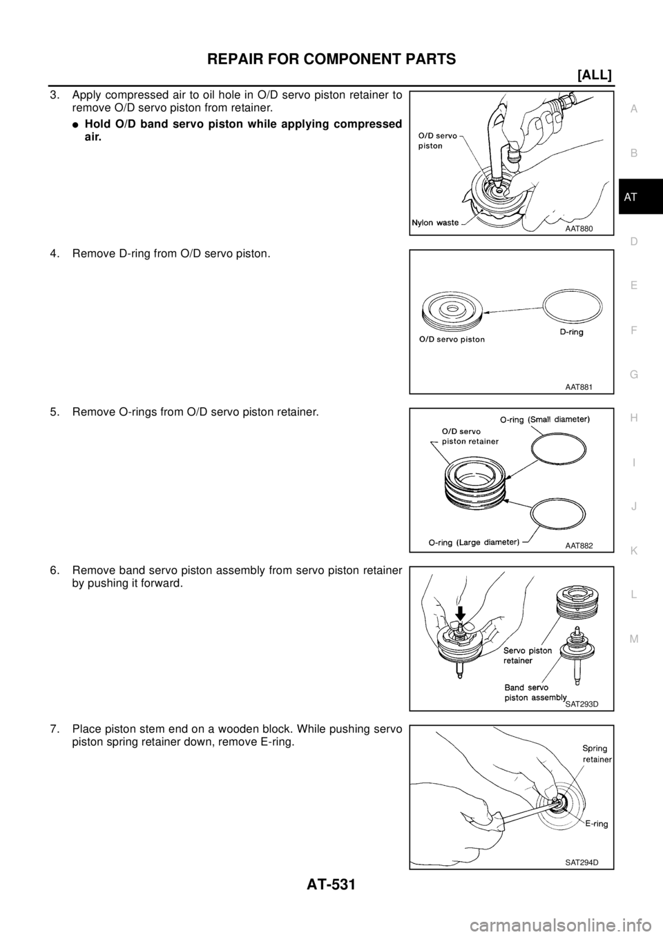 NISSAN X-TRAIL 2003  Electronic Repair Manual REPAIR FOR COMPONENT PARTS
AT-531
[ALL]
D
E
F
G
H
I
J
K
L
MA
B
AT
3. Apply compressed air to oil hole in O/D servo piston retainer to
remove O/D servo piston from retainer.
lHold O/D band servo piston