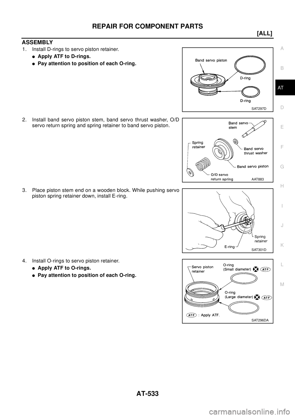 NISSAN X-TRAIL 2003  Electronic Repair Manual REPAIR FOR COMPONENT PARTS
AT-533
[ALL]
D
E
F
G
H
I
J
K
L
MA
B
AT
ASSEMBLY
1. Install D-rings to servo piston retainer.
lApply ATF to D-rings.
lPay attention to position of each O-ring.
2. Install ban