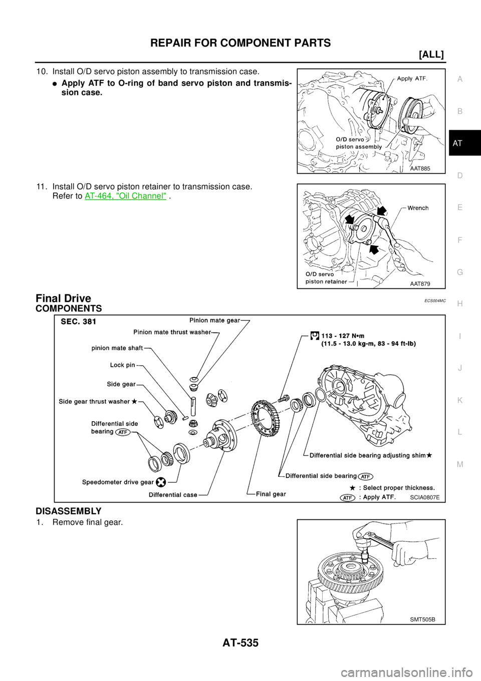 NISSAN X-TRAIL 2003  Electronic Repair Manual REPAIR FOR COMPONENT PARTS
AT-535
[ALL]
D
E
F
G
H
I
J
K
L
MA
B
AT
10. Install O/D servo piston assembly to transmission case.
lApply ATF to O-ring of band servo piston and transmis-
sion case.
11. Ins