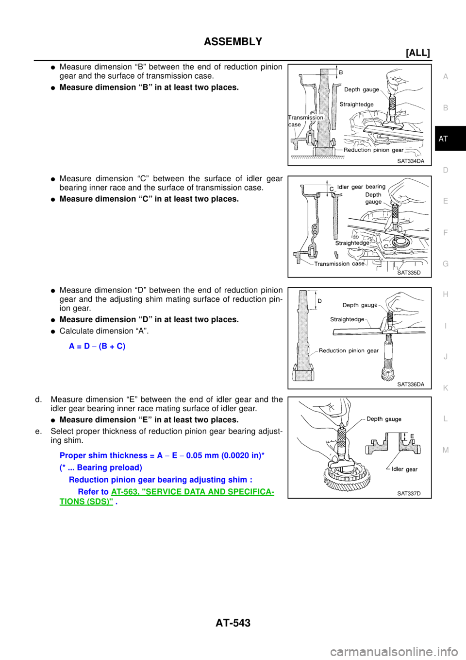 NISSAN X-TRAIL 2003  Electronic Repair Manual ASSEMBLY
AT-543
[ALL]
D
E
F
G
H
I
J
K
L
MA
B
AT
lMeasure dimension “B” between the end of reduction pinion
gear and the surface of transmission case.
lMeasure dimension “B” in at least two pla