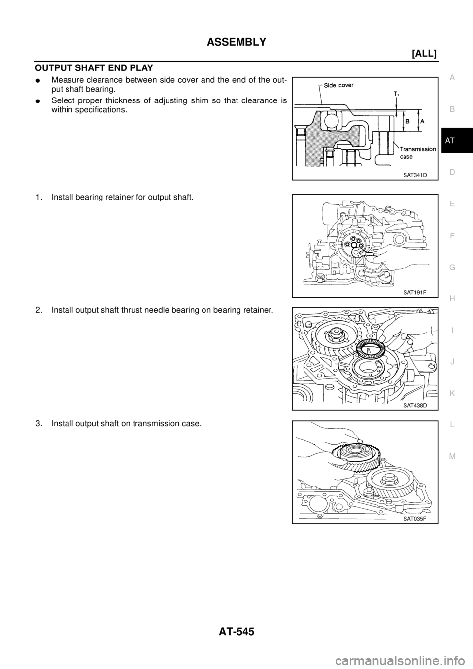 NISSAN X-TRAIL 2003  Electronic Repair Manual ASSEMBLY
AT-545
[ALL]
D
E
F
G
H
I
J
K
L
MA
B
AT
OUTPUT SHAFT END PLAY
lMeasure clearance between side cover and the end of the out-
put shaft bearing.
lSelect proper thickness of adjusting shim so tha