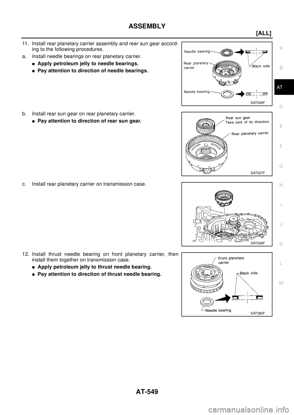 NISSAN X-TRAIL 2003  Electronic Repair Manual ASSEMBLY
AT-549
[ALL]
D
E
F
G
H
I
J
K
L
MA
B
AT
11. Install rear planetary carrier assembly and rear sun gear accord-
ing to the following procedures.
a. Install needle bearings on rear planetary carr