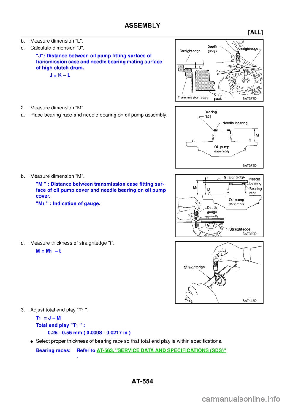 NISSAN X-TRAIL 2003  Electronic Repair Manual AT-554
[ALL]
ASSEMBLY
b. Measure dimension "L".
c. Calculate dimension "J".
2. Measure dimension "M".
a. Place bearing race and needle bearing on oil pump assembly.
b. Measure dimension "M".
c. Measur