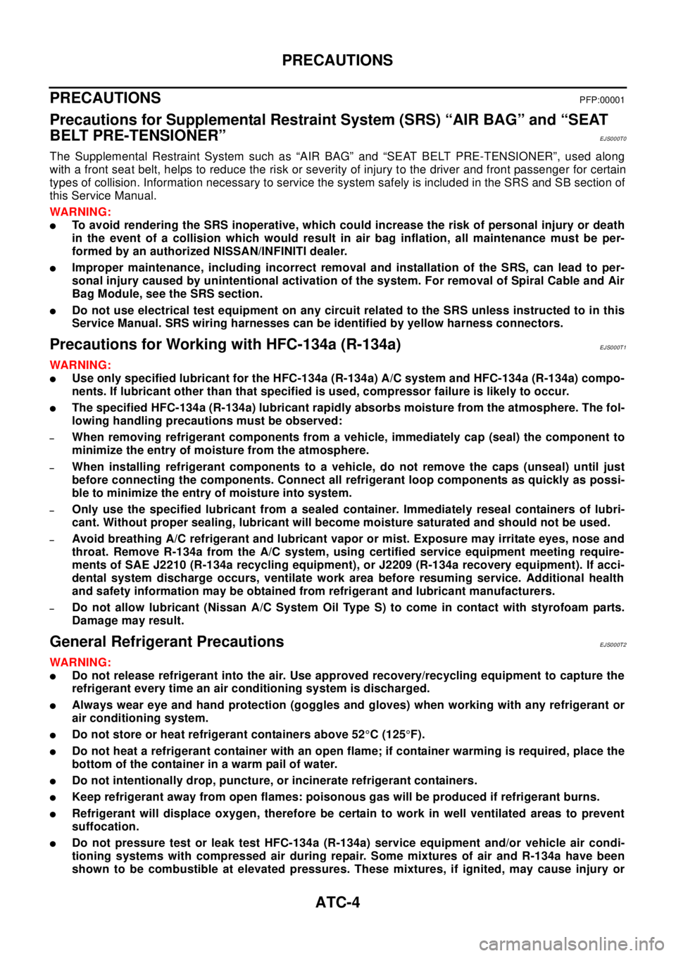 NISSAN X-TRAIL 2003  Electronic Repair Manual ATC-4
PRECAUTIONS
PRECAUTIONS
PFP:00001
Precautions for Supplemental Restraint System (SRS) “AIR BAG” and “SEAT
BELT PRE-TENSIONER”
EJS000T0
The Supplemental Restraint System such as “AIR BA