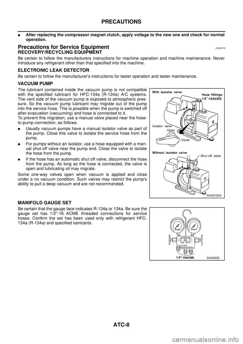 NISSAN X-TRAIL 2003 Electronic Repair Manual ATC-8
PRECAUTIONS
lAfter replacing the compressor magnet clutch, apply voltage to the new one and check for normal
operation.
Precautions for Service EquipmentEJS000T6
RECOVERY/RECYCLING EQUIPMENT
Be NISSAN X-TRAIL 2003 Electronic Repair Manual ATC-8
PRECAUTIONS
lAfter replacing the compressor magnet clutch, apply voltage to the new one and check for normal
operation.
Precautions for Service EquipmentEJS000T6
RECOVERY/RECYCLING EQUIPMENT
Be