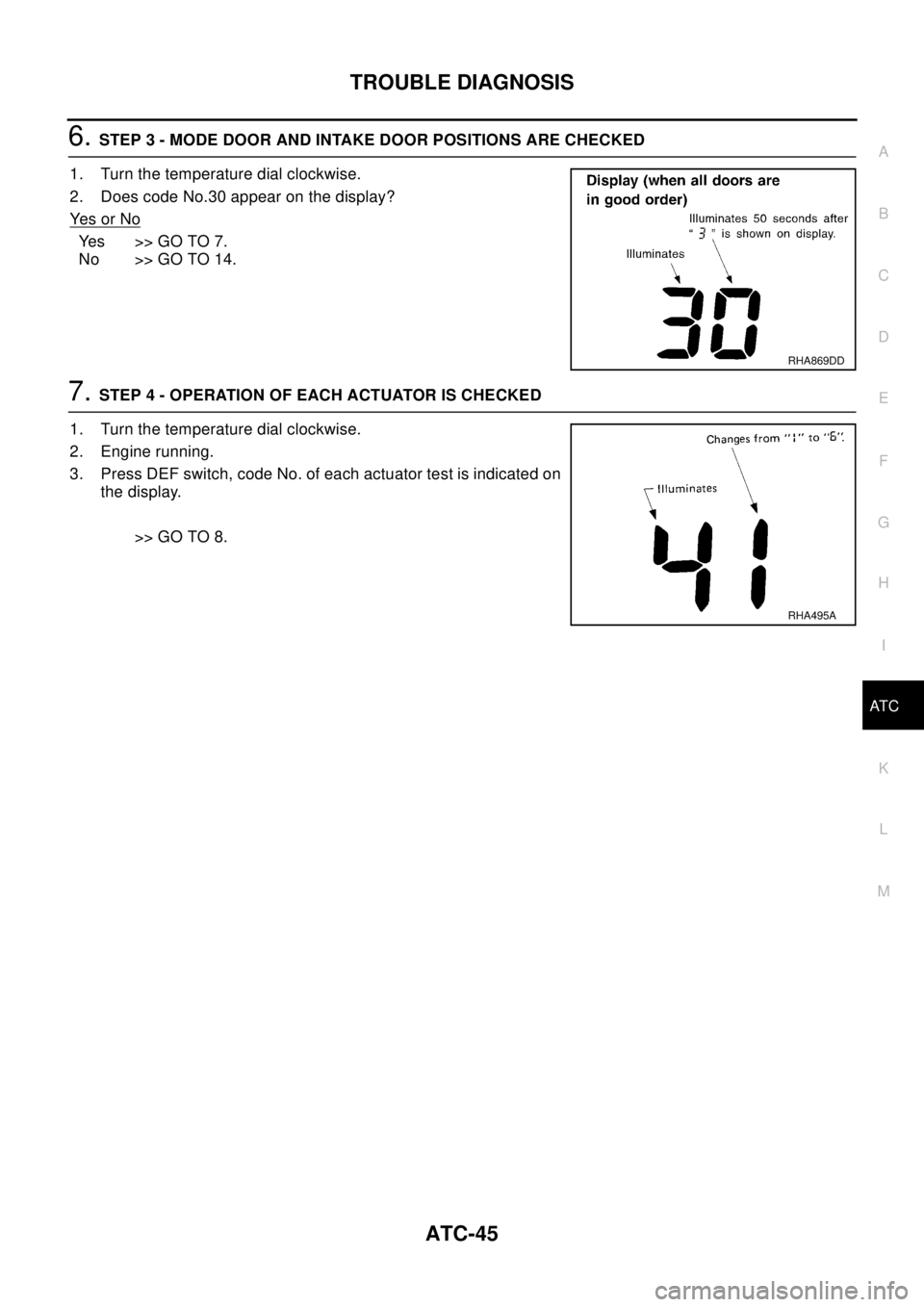 NISSAN X-TRAIL 2003  Electronic Repair Manual TROUBLE DIAGNOSIS
ATC-45
C
D
E
F
G
H
I
K
L
MA
B
AT C
6.STEP 3 - MODE DOOR AND INTAKE DOOR POSITIONS ARE CHECKED
1. Turn the temperature dial clockwise.
2. Does code No.30 appear on the display?
Ye s o NISSAN X-TRAIL 2003  Electronic Repair Manual TROUBLE DIAGNOSIS
ATC-45
C
D
E
F
G
H
I
K
L
MA
B
AT C
6.STEP 3 - MODE DOOR AND INTAKE DOOR POSITIONS ARE CHECKED
1. Turn the temperature dial clockwise.
2. Does code No.30 appear on the display?
Ye s o