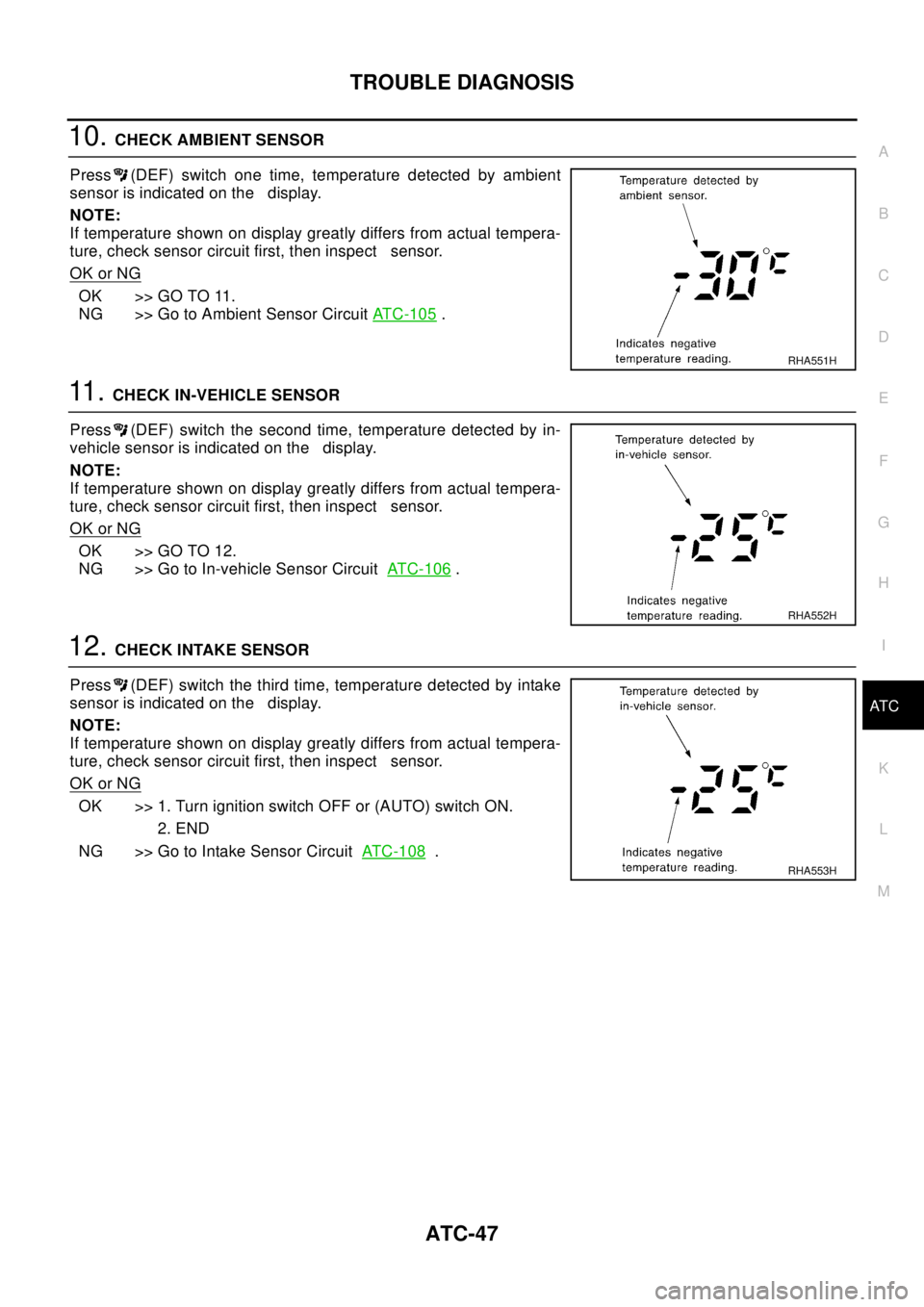 NISSAN X-TRAIL 2003  Electronic Repair Manual TROUBLE DIAGNOSIS
ATC-47
C
D
E
F
G
H
I
K
L
MA
B
AT C
10.CHECK AMBIENT SENSOR
Press (DEF) switch one time, temperature detected by ambient
sensor is indicated on the display.
NOTE:
If temperature shown
