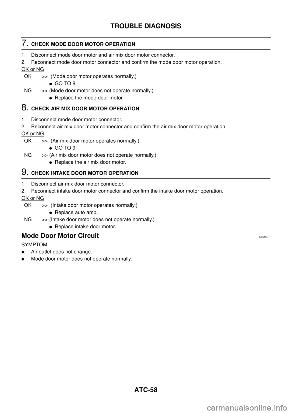 NISSAN X-TRAIL 2003  Electronic Repair Manual ATC-58
TROUBLE DIAGNOSIS
7.CHECK MODE DOOR MOTOR OPERATION
1. Disconnect mode door motor and air mix door motor connector.
2. Reconnect mode door motor connector and confirm the mode door motor operat