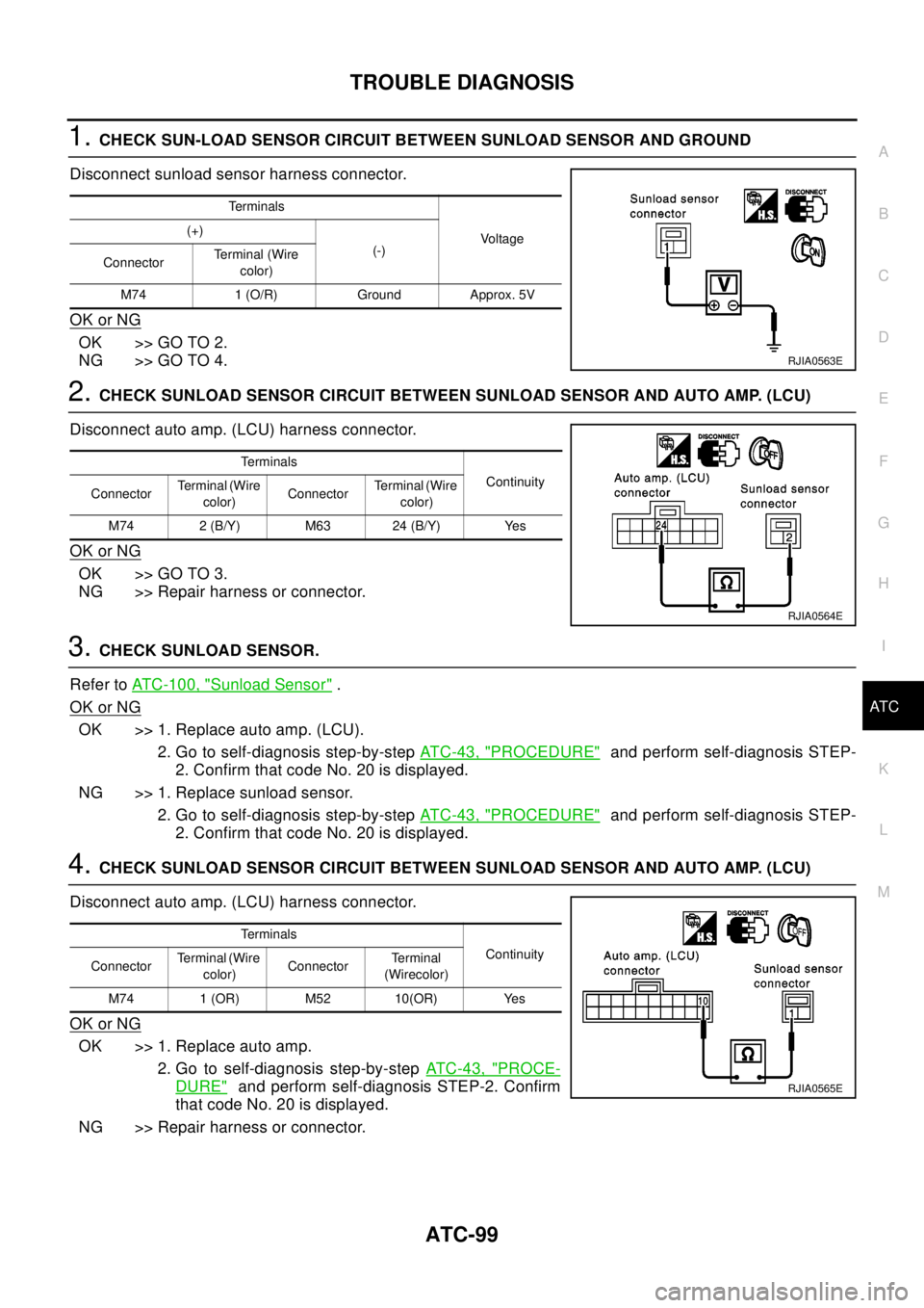 NISSAN X-TRAIL 2003  Electronic Repair Manual TROUBLE DIAGNOSIS
ATC-99
C
D
E
F
G
H
I
K
L
MA
B
AT C
1.CHECK SUN-LOAD SENSOR CIRCUIT BETWEEN SUNLOAD SENSOR AND GROUND
Disconnect sunload sensor harness connector.
OK or NG
OK >> GO TO 2.
NG >> GO TO 