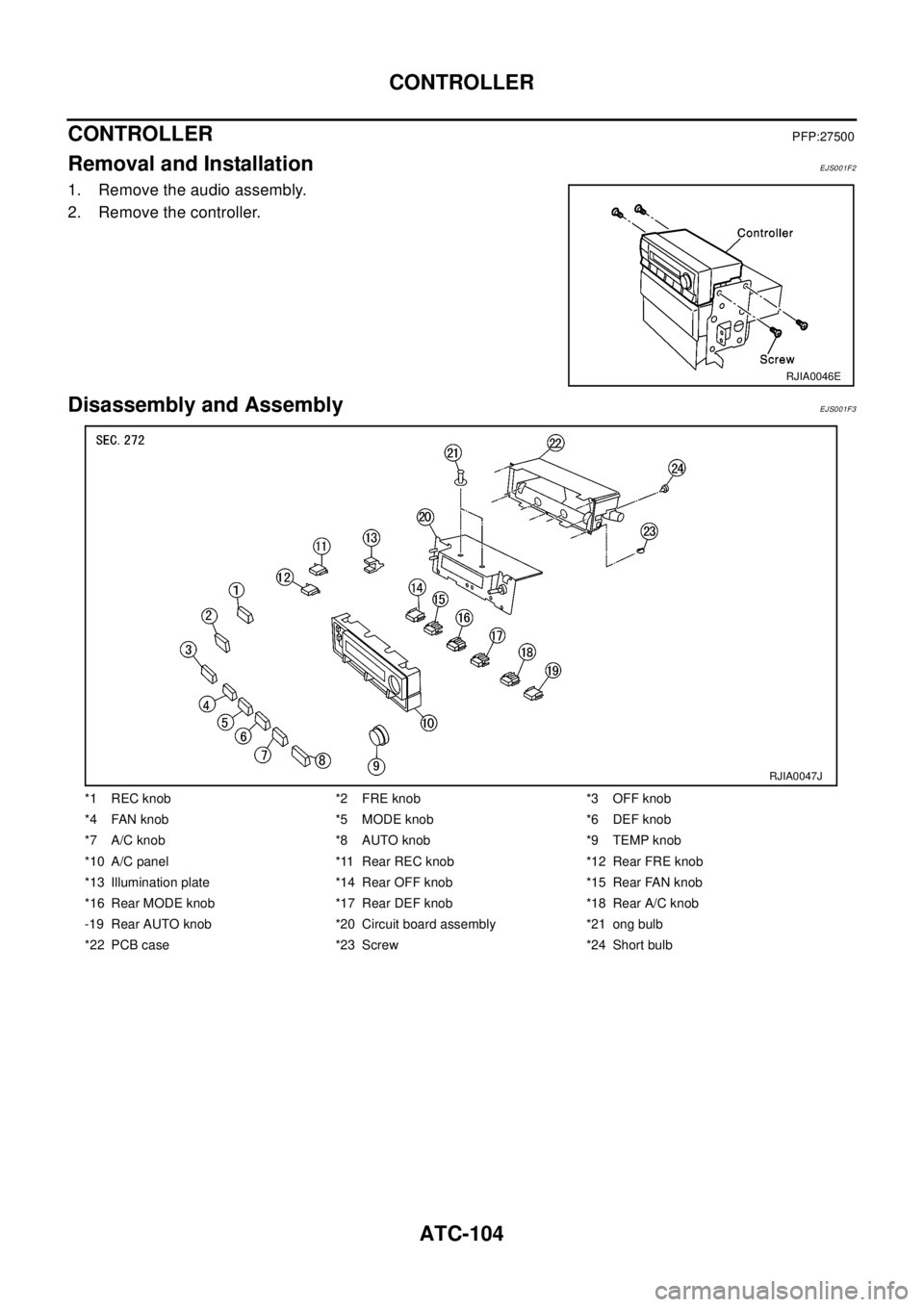 NISSAN X-TRAIL 2003  Electronic Repair Manual ATC-104
CONTROLLER
CONTROLLER
PFP:27500
Removal and InstallationEJS001F2
1. Remove the audio assembly.
2. Remove the controller.
Disassembly and AssemblyEJS001F3
RJIA0046E
*1 REC knob *2 FRE knob *3 O