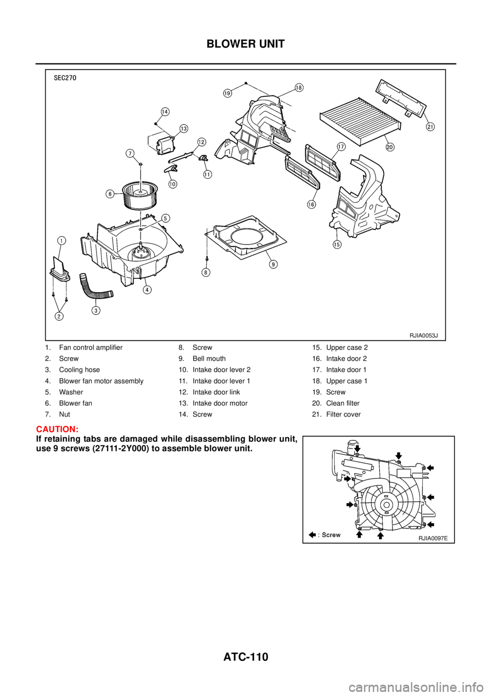 NISSAN X-TRAIL 2003  Electronic Repair Manual ATC-110
BLOWER UNIT
CAUTION:
If retaining tabs are damaged while disassembling blower unit,
use 9 screws (27111-2Y000) to assemble blower unit.
1. Fan control amplifier 8. Screw 15. Upper case 2
2. Sc