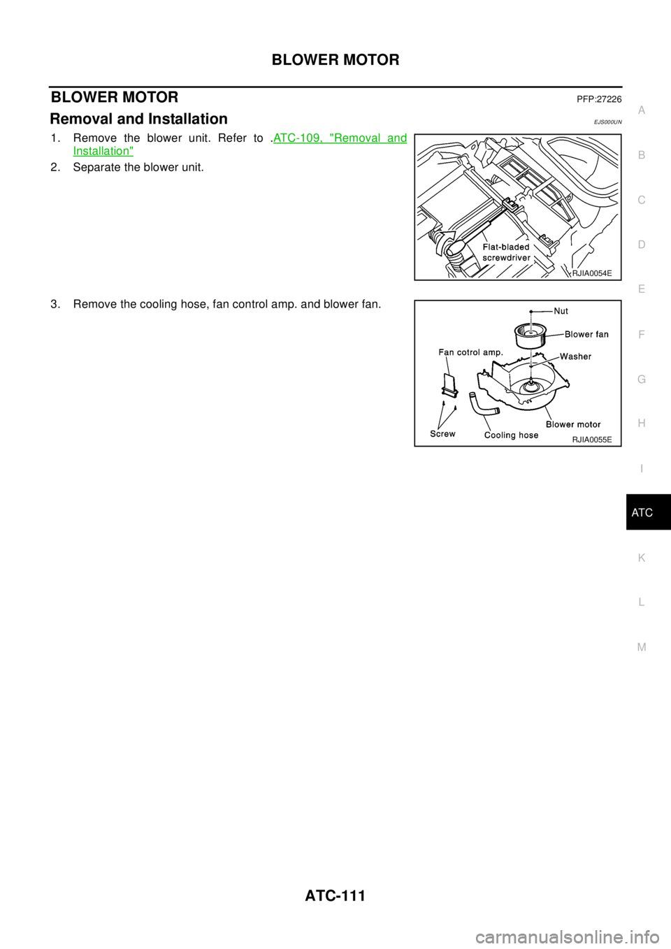 NISSAN X-TRAIL 2003  Electronic Repair Manual BLOWER MOTOR
ATC-111
C
D
E
F
G
H
I
K
L
MA
B
AT C
BLOWER MOTORPFP:27226
Removal and InstallationEJS000UN
1. Remove the blower unit. Refer to .ATC-109, "Removal and
Installation"
2. Separate the blower 
