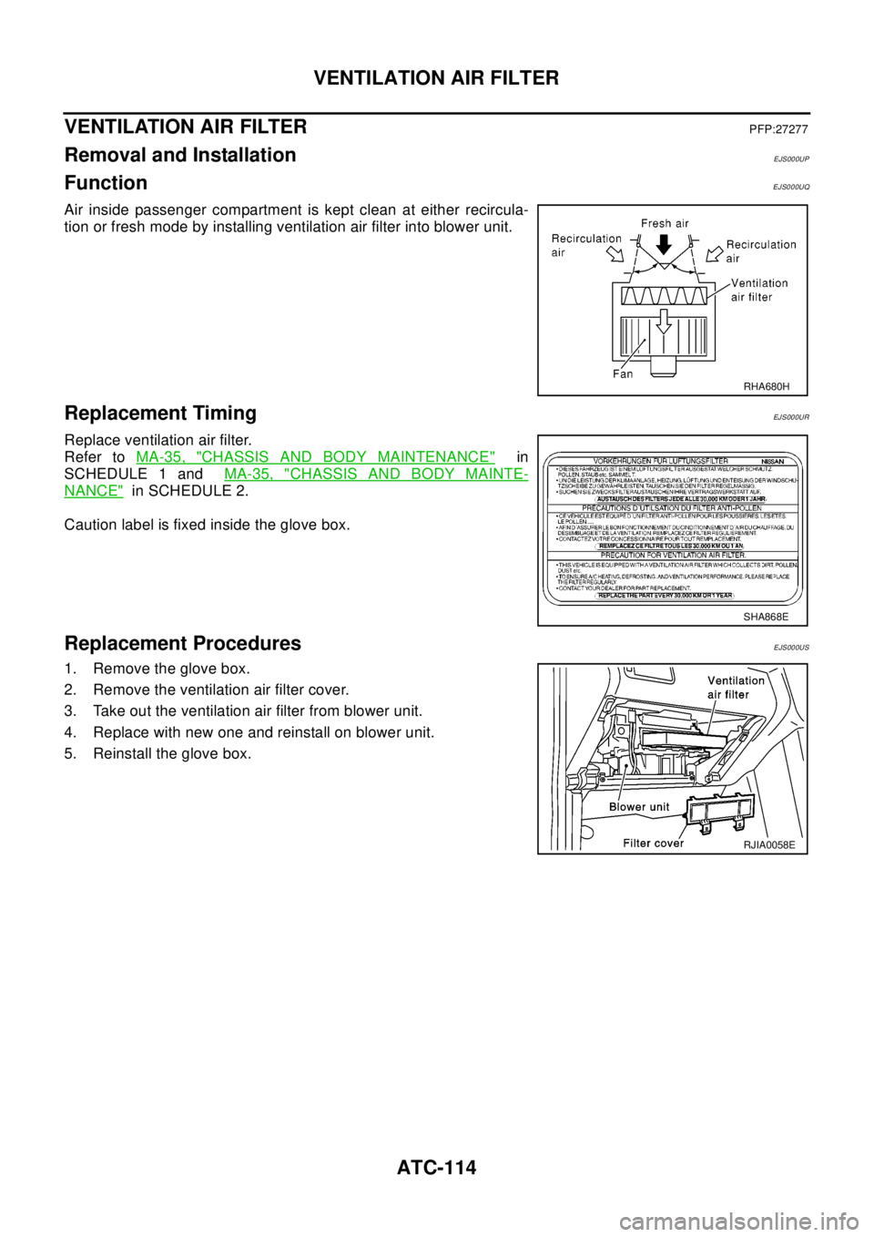 NISSAN X-TRAIL 2003 Electronic Owners Manual ATC-114
VENTILATION AIR FILTER
VENTILATION AIR FILTER
PFP:27277
Removal and InstallationEJS000UP
FunctionEJS000UQ
Air inside passenger compartment is kept clean at either recircula-
tion or fresh mode NISSAN X-TRAIL 2003 Electronic Owners Manual ATC-114
VENTILATION AIR FILTER
VENTILATION AIR FILTER
PFP:27277
Removal and InstallationEJS000UP
FunctionEJS000UQ
Air inside passenger compartment is kept clean at either recircula-
tion or fresh mode