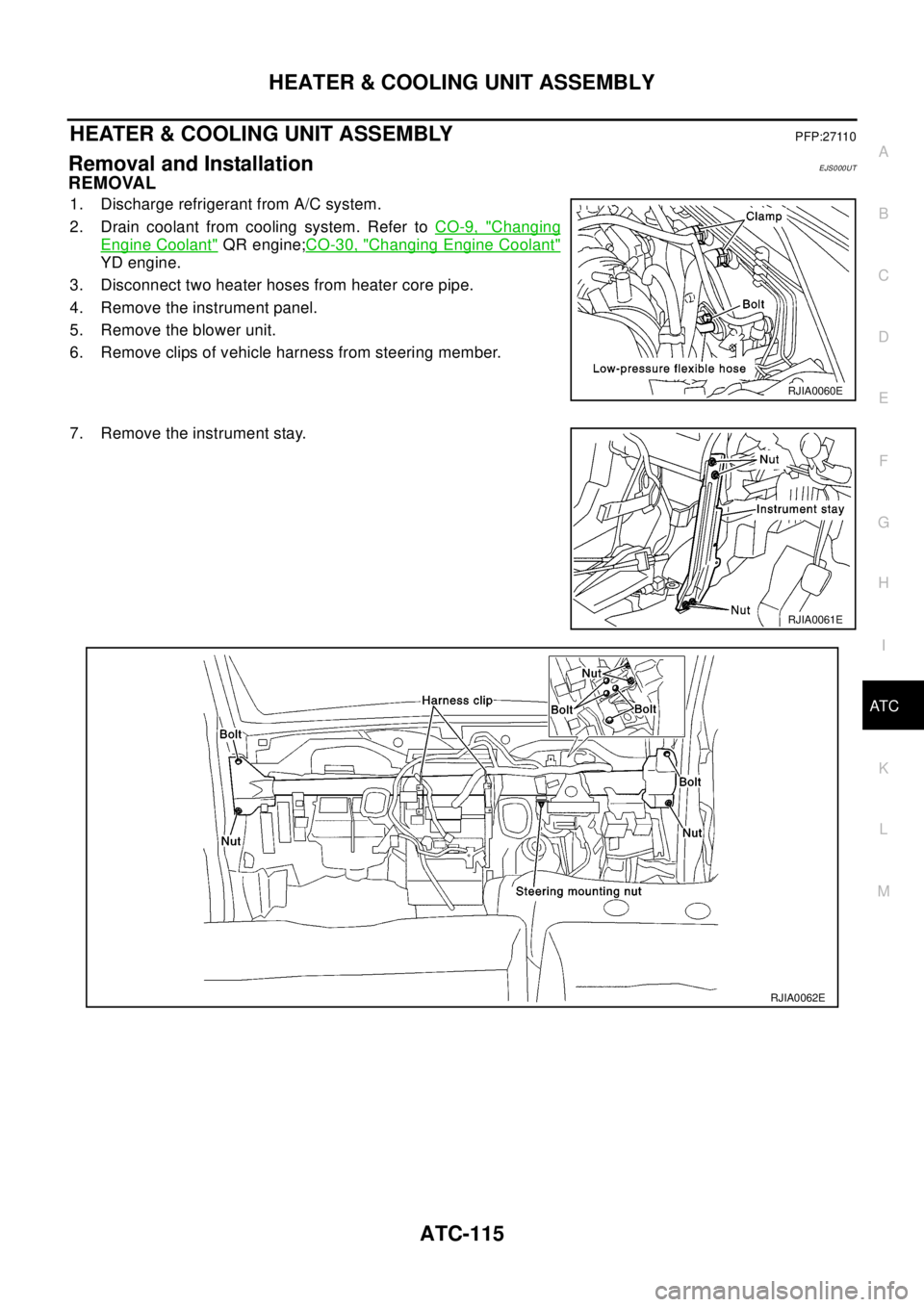 NISSAN X-TRAIL 2003  Electronic Repair Manual HEATER & COOLING UNIT ASSEMBLY
ATC-115
C
D
E
F
G
H
I
K
L
MA
B
AT C
HEATER & COOLING UNIT ASSEMBLYPFP:27110
Removal and InstallationEJS000UT
REMOVAL
1. Discharge refrigerant from A/C system.
2. Drain c NISSAN X-TRAIL 2003  Electronic Repair Manual HEATER & COOLING UNIT ASSEMBLY
ATC-115
C
D
E
F
G
H
I
K
L
MA
B
AT C
HEATER & COOLING UNIT ASSEMBLYPFP:27110
Removal and InstallationEJS000UT
REMOVAL
1. Discharge refrigerant from A/C system.
2. Drain c