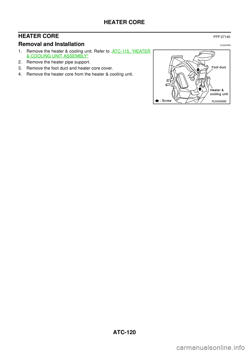 NISSAN X-TRAIL 2003  Electronic Repair Manual ATC-120
HEATER CORE
HEATER CORE
PFP:27140
Removal and InstallationEJS000W0
1. Remove the heater & cooling unit. Refer to .AT C - 11 5 , "HEATER
&COOLING UNIT ASSEMBLY"
2. Remove the heater pipe suppor