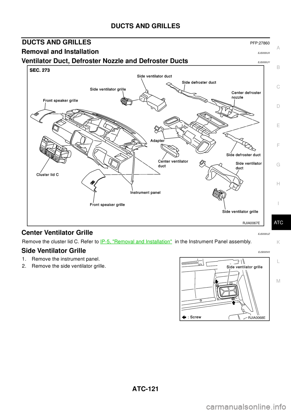 NISSAN X-TRAIL 2003  Electronic Repair Manual DUCTS AND GRILLES
ATC-121
C
D
E
F
G
H
I
K
L
MA
B
AT C
DUCTS AND GRILLESPFP:27860
Removal and InstallationEJS000UX
Ventilator Duct, Defroster Nozzle and Defroster DuctsEJS000UY
Center Ventilator Grille NISSAN X-TRAIL 2003  Electronic Repair Manual DUCTS AND GRILLES
ATC-121
C
D
E
F
G
H
I
K
L
MA
B
AT C
DUCTS AND GRILLESPFP:27860
Removal and InstallationEJS000UX
Ventilator Duct, Defroster Nozzle and Defroster DuctsEJS000UY
Center Ventilator Grille